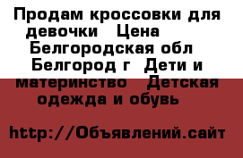 Продам кроссовки для девочки › Цена ­ 500 - Белгородская обл., Белгород г. Дети и материнство » Детская одежда и обувь   